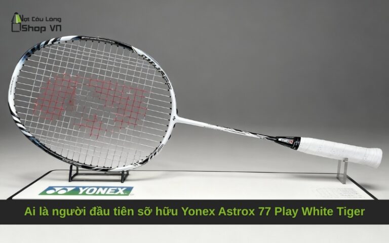 Ai là người đầu tiên sỡ hữu Yonex Astrox 77 Play White Tiger