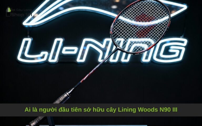 Ai là người đầu tiên sở hữu cây Lining Woods N90 III