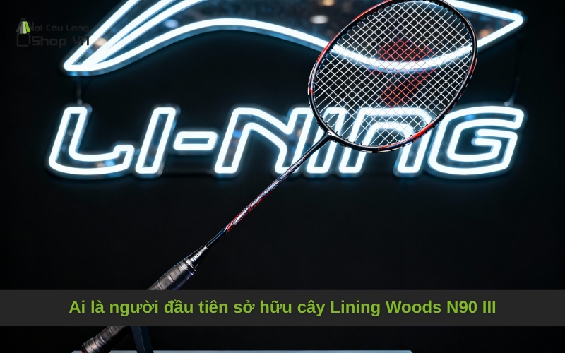 Ai là người đầu tiên sở hữu cây Lining Woods N90 III
