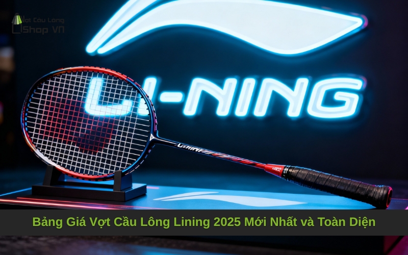 Bảng giá chi tiết các dòng vợt Lining được ưa chuộng