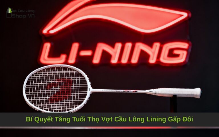 Bí Quyết Tăng Tuổi Thọ Vợt Cầu Lông Lining Gấp Đôi