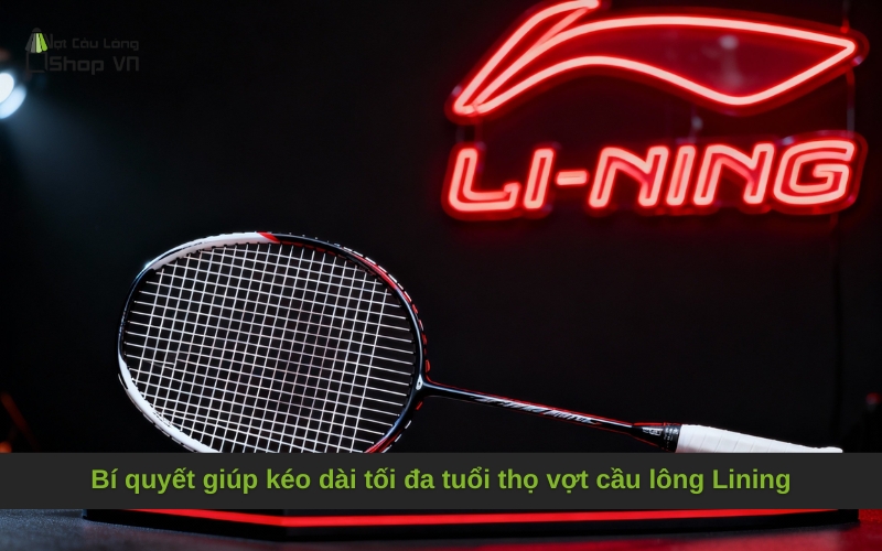Bí quyết giúp kéo dài tối đa tuổi thọ vợt cầu lông Lining