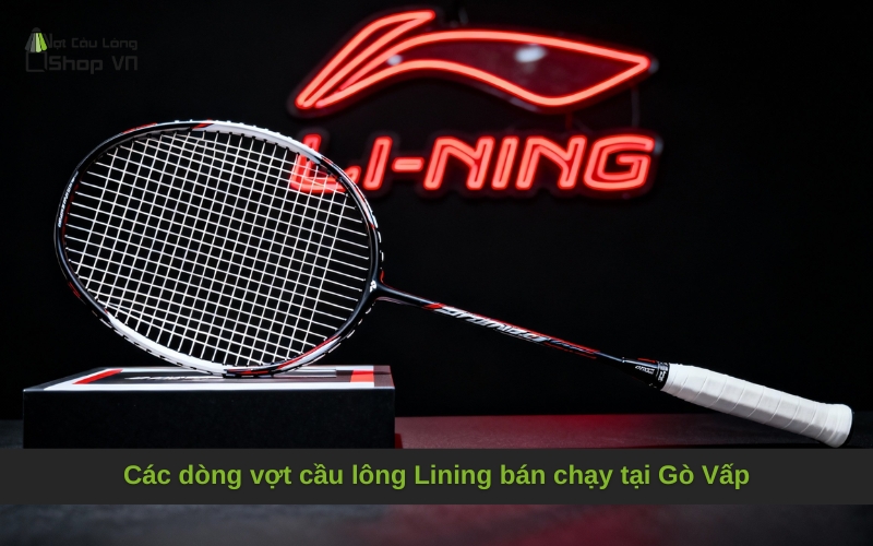 Các dòng vợt cầu lông Lining bán chạy tại Gò Vấp