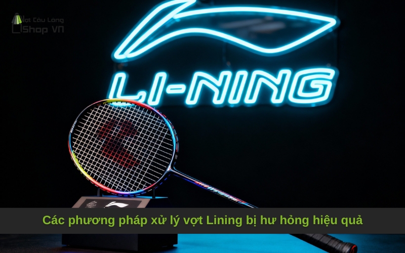 Các phương pháp xử lý vợt Lining bị hư hỏng hiệu quả