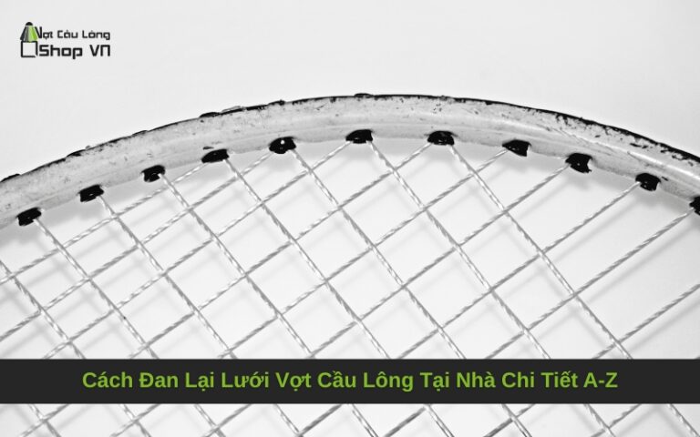 Cách Đan Lại Lưới Vợt Cầu Lông Tại Nhà Chi Tiết A-Z
