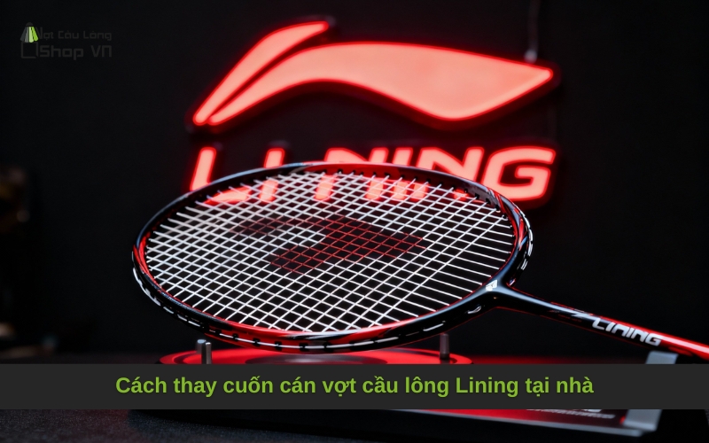 Cách thay cuốn cán vợt cầu lông Lining tại nhà