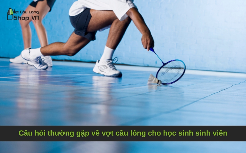Câu hỏi thường gặp về vợt cầu lông cho học sinh sinh viên