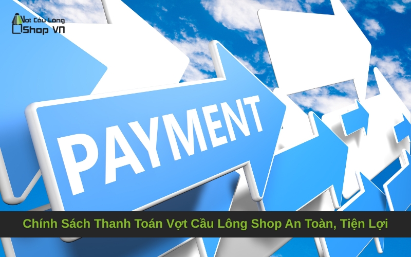 Chính Sách Thanh Toán Vợt Cầu Lông Shop An Toàn, Tiện Lợi