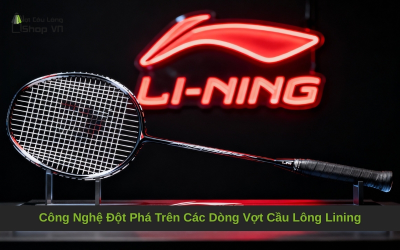 Công Nghệ Đột Phá Trên Các Dòng Vợt Cầu Lông Lining
