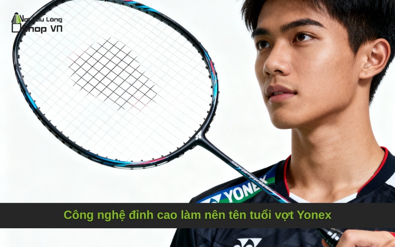 Công nghệ đỉnh cao làm nên tên tuổi vợt Yonex