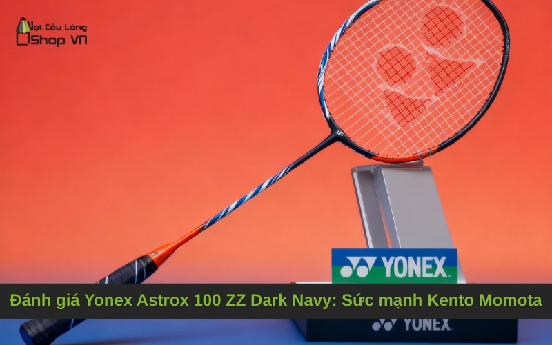 Đánh giá Yonex Astrox 100 ZZ Dark Navy: Sức mạnh Kento Momota