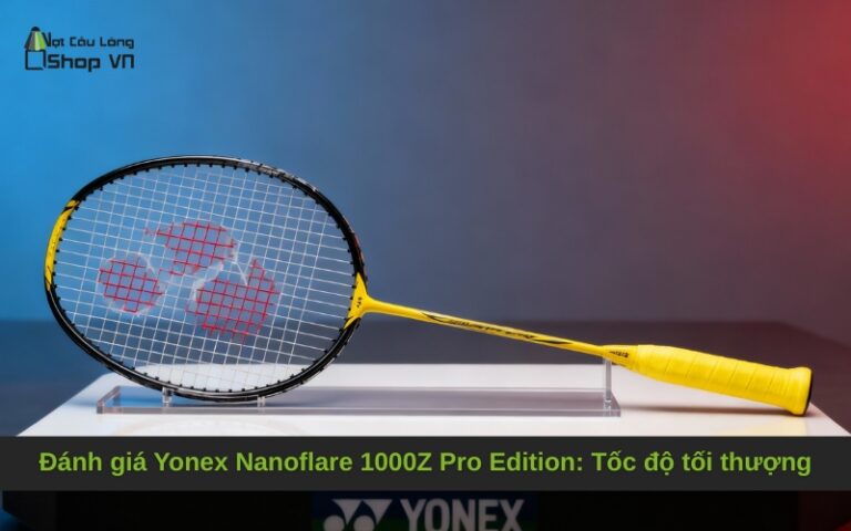 Đánh giá Yonex Nanoflare 1000Z Pro Edition: Tốc độ tối thượng