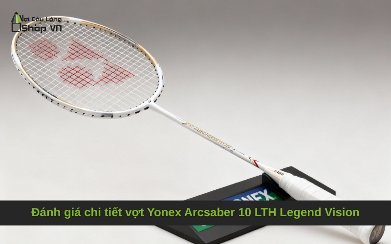 Đánh giá chi tiết vợt Yonex Arcsaber 10 LTH Legend Vision