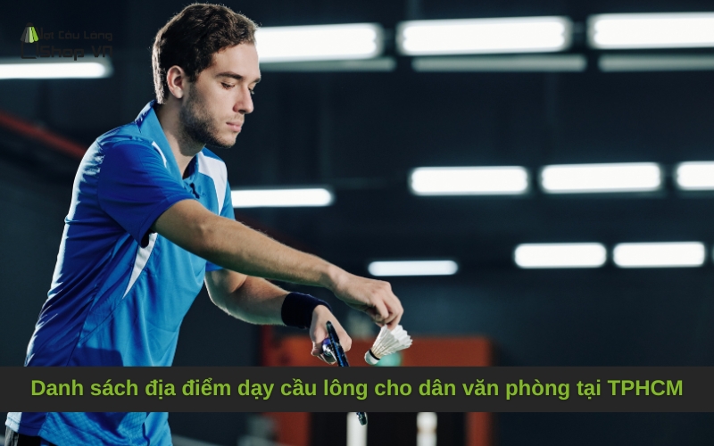 Danh sách địa điểm dạy cầu lông cho dân văn phòng tại TPHCM