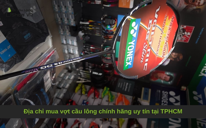 Địa chỉ mua vợt cầu lông chính hãng uy tín tại TPHCM