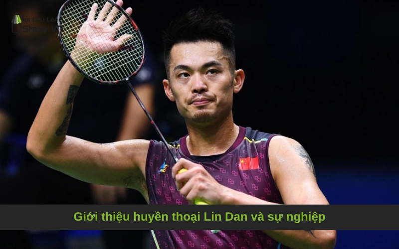 Giới thiệu huyền thoại Lin Dan và sự nghiệp