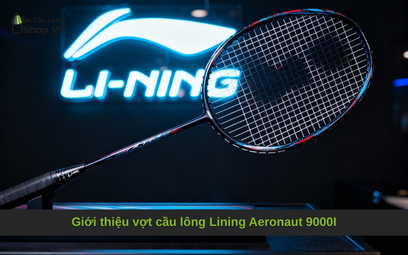 Giới thiệu vợt cầu lông Lining Aeronaut 9000I