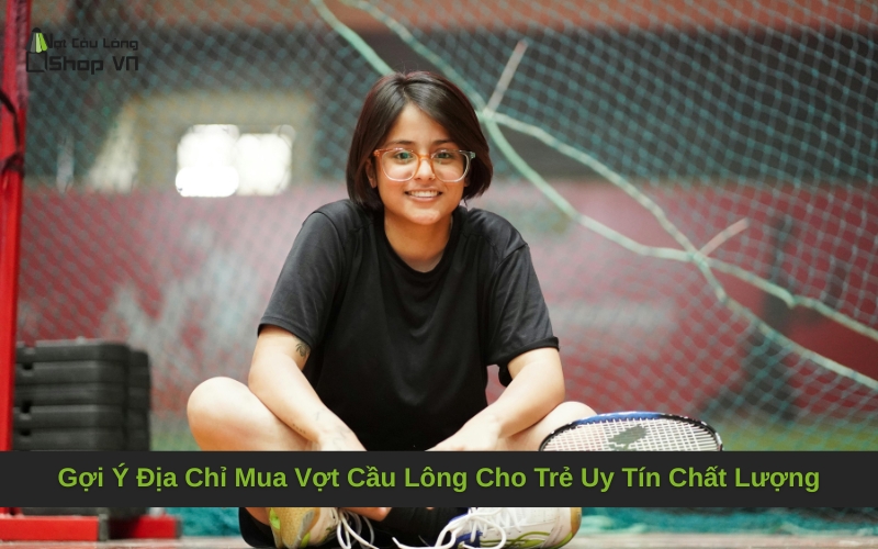 Gợi Ý Địa Chỉ Mua Vợt Cầu Lông Cho Trẻ Uy Tín Chất Lượng
