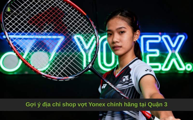 Gợi ý địa chỉ shop vợt Yonex chính hãng tại Quận 3