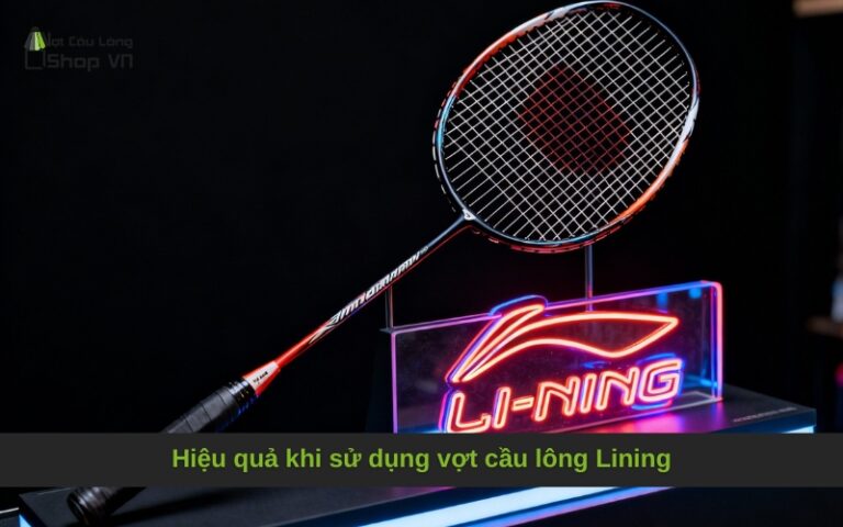 Hiệu quả khi sử dụng vợt cầu lông Lining