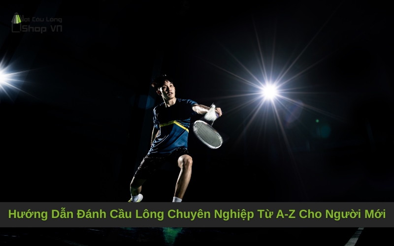 Hướng Dẫn Đánh Cầu Lông Chuyên Nghiệp Từ A-Z Cho Người Mới