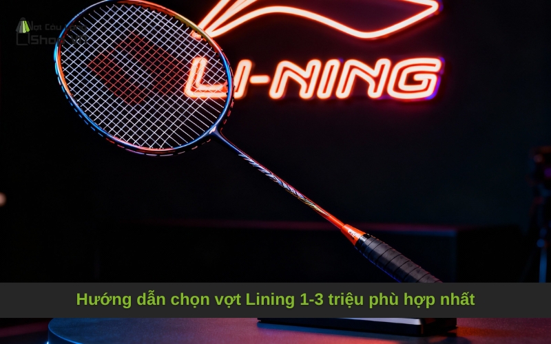 Hướng dẫn chọn vợt Lining 1-3 triệu phù hợp nhất