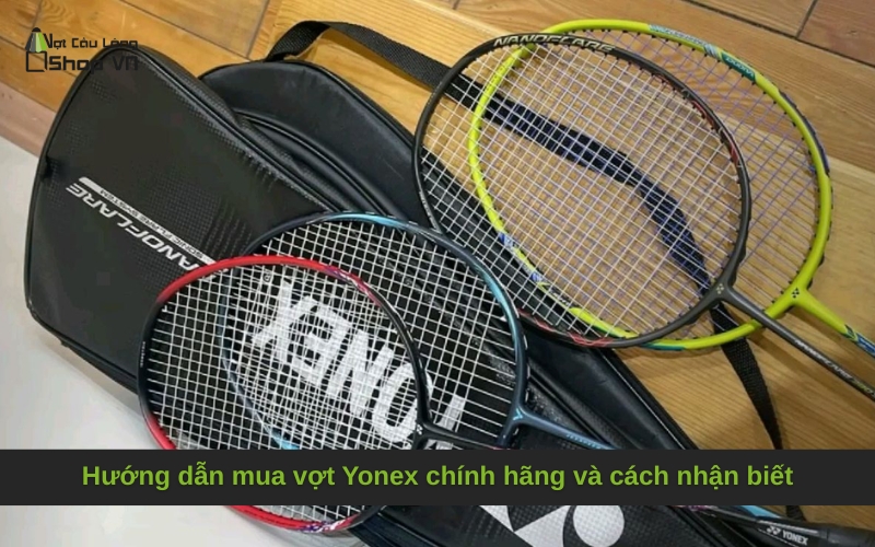 Hướng dẫn mua vợt Yonex chính hãng và cách nhận biết
