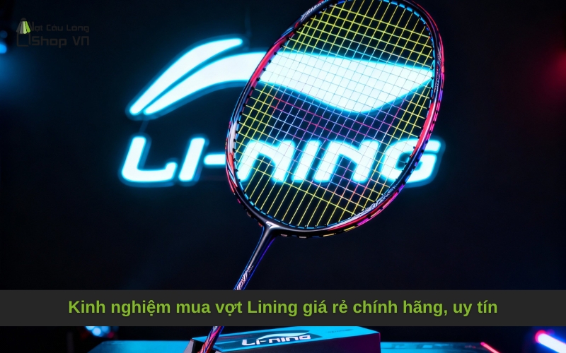 Kinh nghiệm mua vợt Lining giá rẻ chính hãng, uy tín