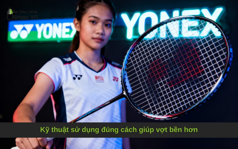 Kỹ thuật sử dụng đúng cách giúp vợt bền hơn