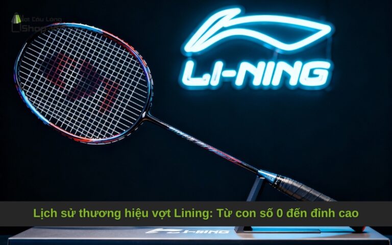 Lịch sử thương hiệu vợt Lining: Từ con số 0 đến đỉnh cao