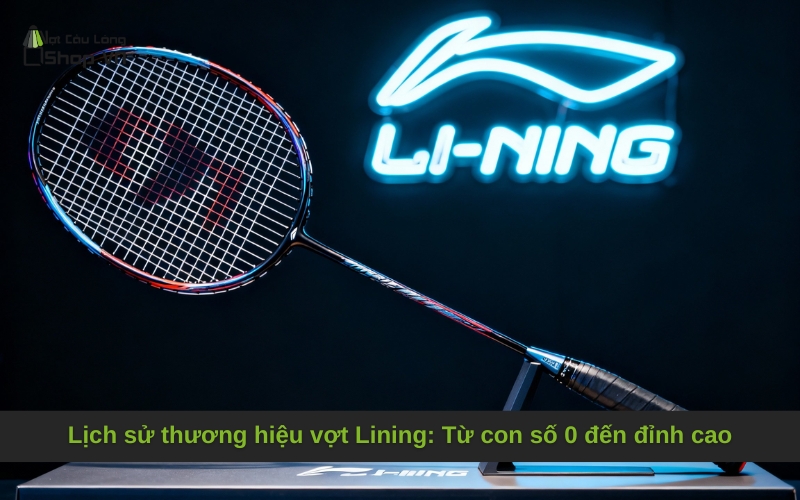 Lịch sử thương hiệu vợt Lining: Từ con số 0 đến đỉnh cao