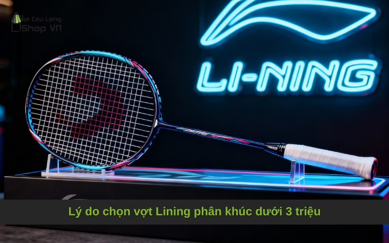 Lý do chọn vợt Lining phân khúc dưới 3 triệu