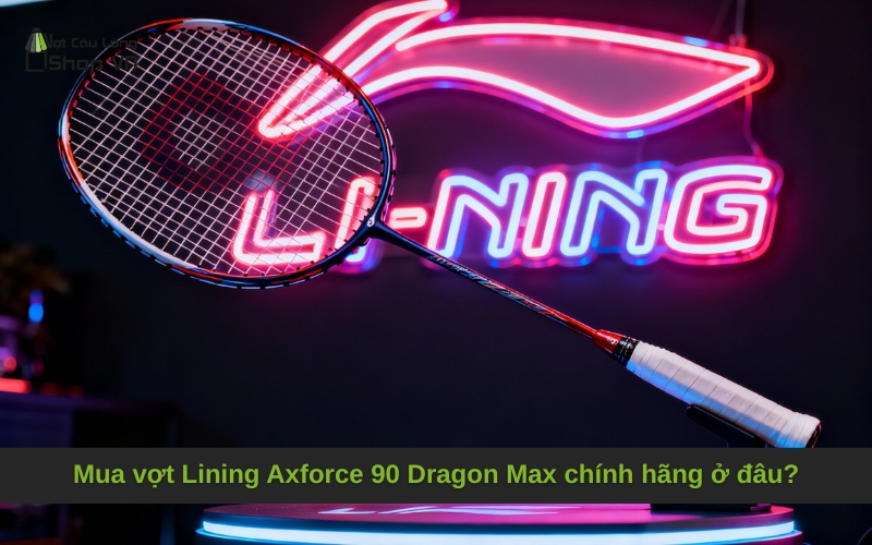 Mua vợt Lining Axforce 90 Dragon Max chính hãng ở đâu?