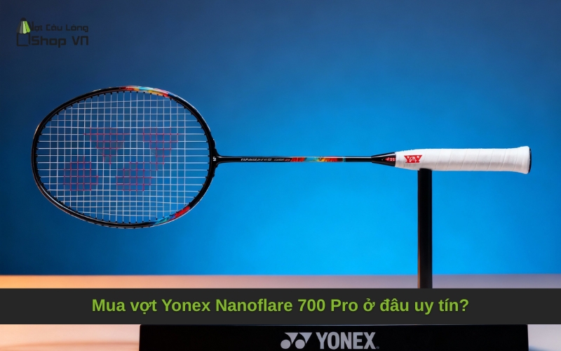 Mua vợt Yonex Nanoflare 700 Pro ở đâu uy tín?