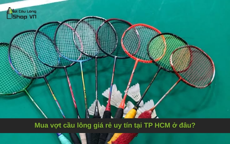 Mua vợt cầu lông giá rẻ uy tín tại TP HCM ở đâu?