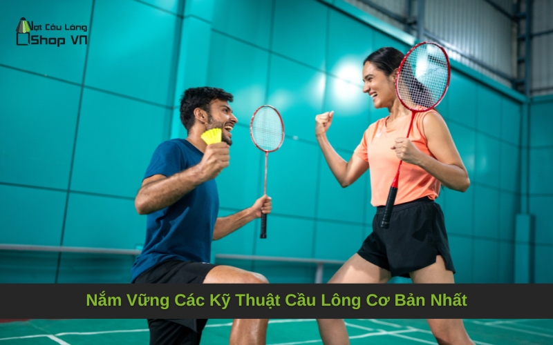 Nắm Vững Các Kỹ Thuật Cầu Lông Cơ Bản Nhất
