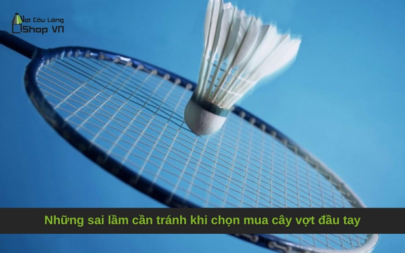 Những sai lầm cần tránh khi chọn mua cây vợt đầu tay