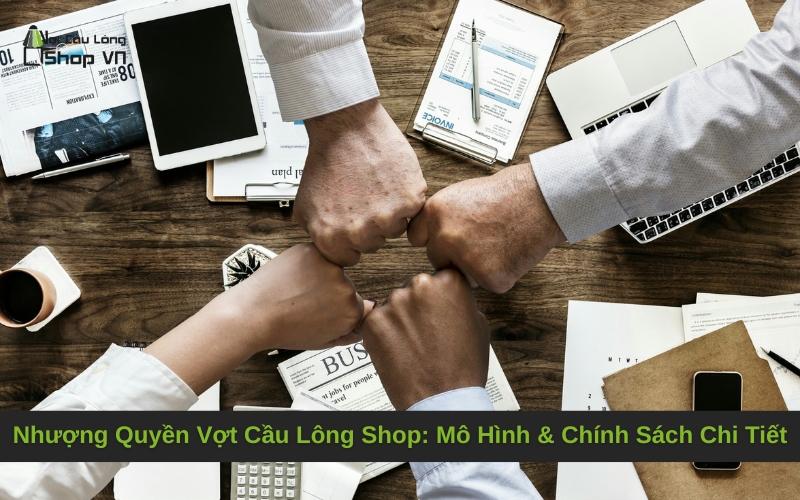 Nhượng Quyền Vợt Cầu Lông Shop: Mô Hình & Chính Sách Chi Tiết