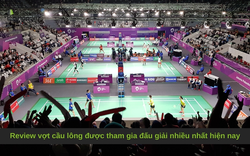 Review vợt cầu lông được tham gia đấu giải nhiều nhất hiện nay