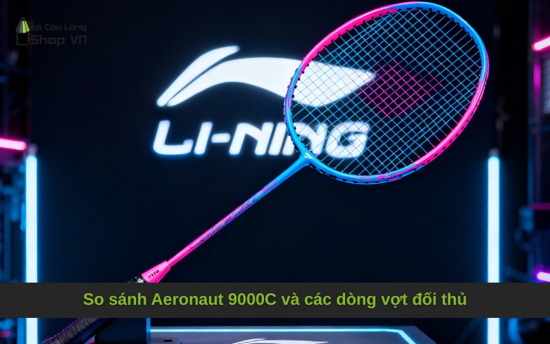 So sánh Aeronaut 9000C và các dòng vợt đối thủ