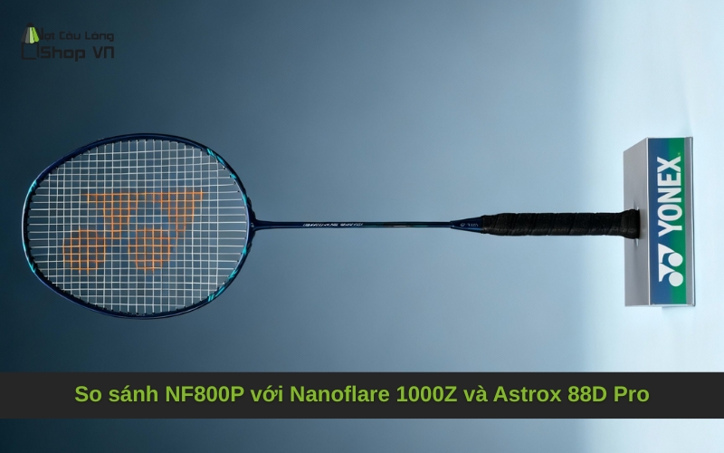 So sánh NF800P với Nanoflare 1000Z và Astrox 88D Pro