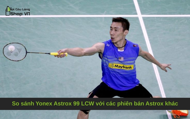 So sánh Yonex Astrox 99 LCW với các phiên bản Astrox khác