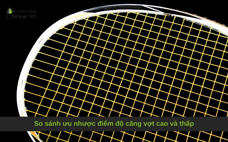 So sánh ưu nhược điểm độ căng vợt cao và thấp