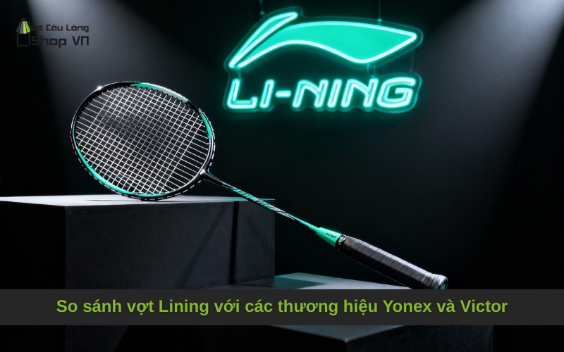 So sánh vợt Lining với các thương hiệu Yonex và Victor