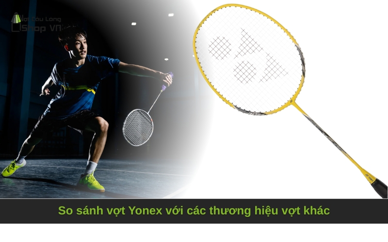 So sánh vợt Yonex với các thương hiệu vợt khác