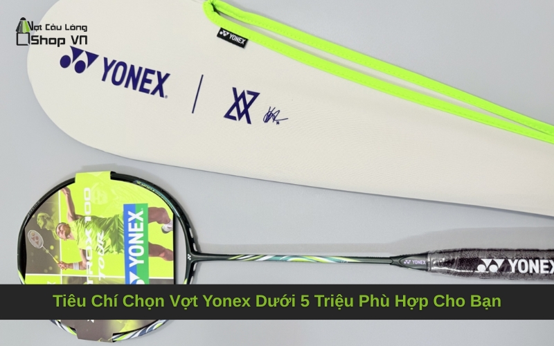 Tiêu Chí Chọn Vợt Yonex Dưới 5 Triệu Phù Hợp Cho Bạn