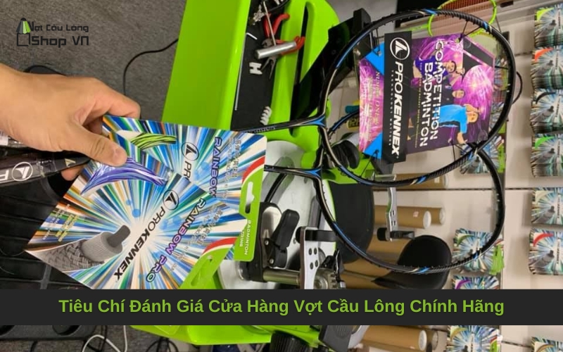Tiêu Chí Đánh Giá Cửa Hàng Vợt Cầu Lông Chính Hãng
