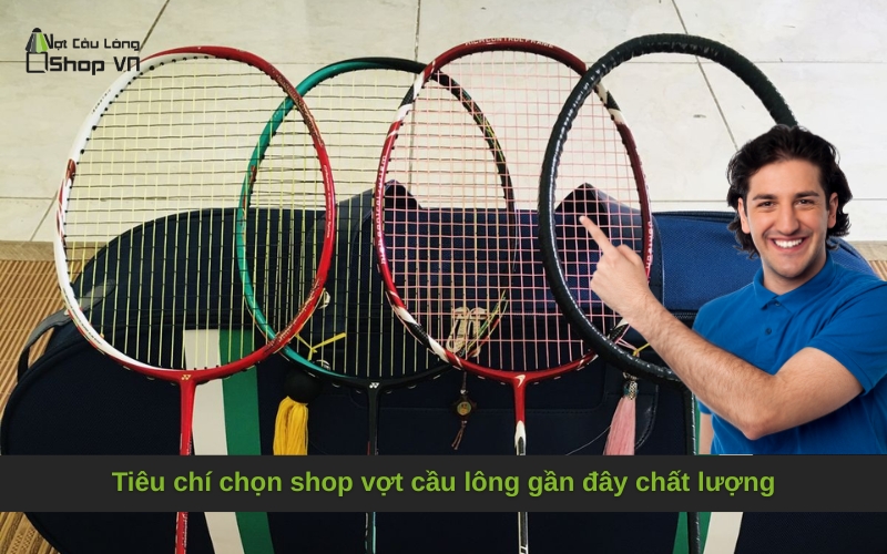 Tiêu chí chọn shop vợt cầu lông gần đây chất lượng