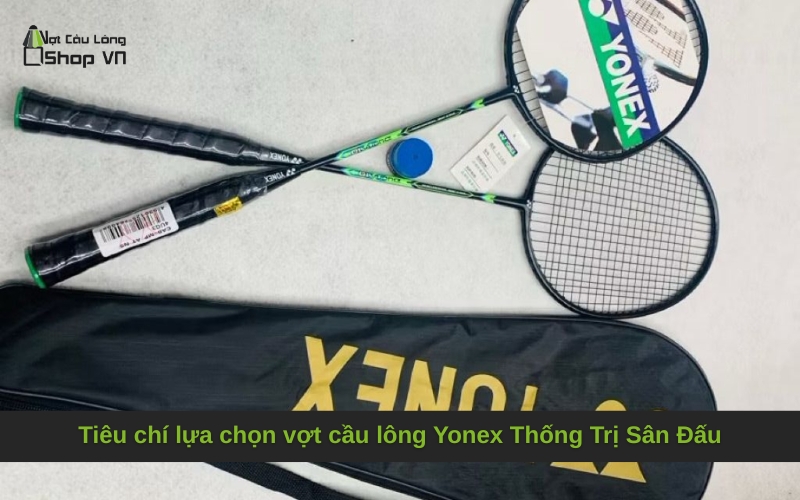 Tiêu chí lựa chọn vợt cầu lông Yonex Thống Trị Sân Đấu