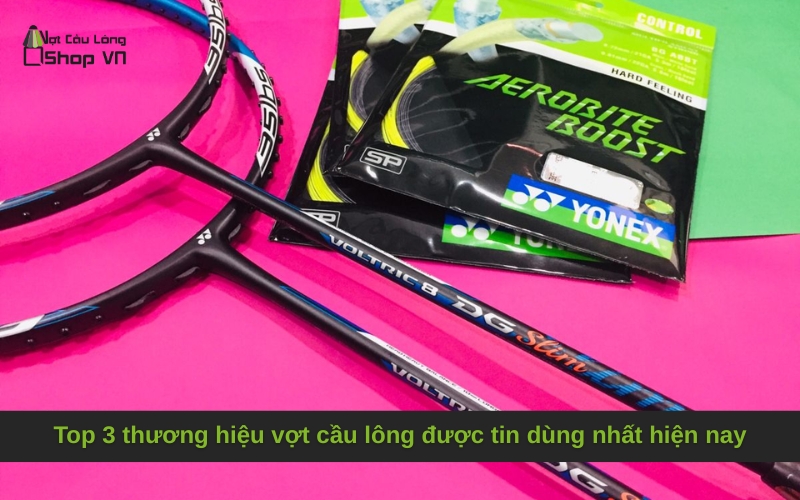 Top 3 thương hiệu vợt cầu lông được tin dùng nhất hiện nay